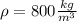 \rho = 800 \frac{kg}{m {}^{3} }