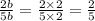 \frac{2b}{5b} = \frac{2 \times 2}{5 \times 2} = \frac{2}{5}