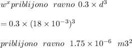 w {}^{x} priblijono \: \: \: ravno \: \: 0.3 \times d {}^{3} \\ \\ = 0.3 \times (18 \times 10 {}^{ - 3} ) {}^{3} \: \: \\ \\ priblijono \: \: \: ravno \: \: \: 1.75 \times 10 {}^{ - 6} \: \: \: m {3}^{2}