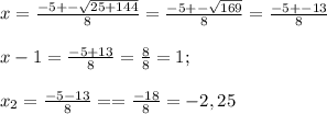 x=\frac{-5+-\sqrt{25+144} }{8} =\frac{-5+-\sqrt{169} }{8} =\frac{-5+-13}{8} \\\\x-1=\frac{-5+13}{8} =\frac{8}{8} =1;\\\\x_2=\frac{-5-13}{8}==\frac{-18}{8} =-2,25\\ \\