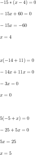 -15 * (x-4)=0\\\\-15x+60=0\\\\-15x=-60\\\\x=4\\\\\\\\x(-14+11)=0\\\\-14x+11x=0\\\\-3x=0\\\\x=0\\\\\\\\5(-5+x)=0\\\\-25+5x=0\\\\5x=25\\\\x=5