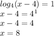 log_{4}(x-4) =1\\x-4 =4^{1} \\x-4=4\\x=8