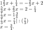 1\frac{2}{3} x+\frac{1}{4}=-\frac{2}{3}x+2\\\frac{5}{3} x+\frac{2}{3}x=2-\frac{1}{4}\\\frac{7}{3} x=1\frac{3}{4}\\\frac{7}{3} x=\frac{7}{4}|: (\frac{7}{3})\\x=\frac{3}{4} .