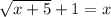 \sqrt{x+5} +1= x