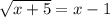 \sqrt{x+5} = x-1