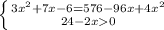 \left \{ {{3x^{2}+7x-6 } = 576 - 96x + 4x^{2} } \atop {24-2x0}} \right.