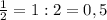 \frac{1}{2}=1:2=0,5