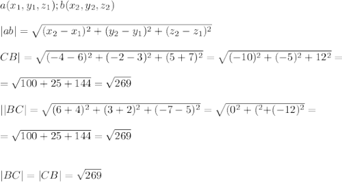 a(x_1,y_1,z_1); b(x_2,y_2,z_2)\\\\|ab|=\sqrt{(x_2-x_1)^2+(y_2-y_1)^2+(z_2-z_1)^2} \\\\}CB|=\sqrt{(-4-6)^2+(-2-3)^2+(5+7)^2} =\sqrt{(-10)^2+(-5)^2+12^2} =\\\\=\sqrt{100+25+144} =\sqrt{269} \\\\||BC|=\sqrt{(6+4)^2+(3+2)^2+(-7-5)^2} =\sqrt{(0^2+(^2+(-12)^2} =\\\\=\sqrt{100+25+144} =\sqrt{269} \\\\\\|BC|=|CB|=\sqrt{269}