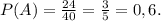 P(A)=\frac{24}{40}=\frac{3}{5} = 0,6.