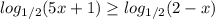 log_{1/2} (5x+1)\geq log_{1/2} (2-x)