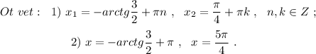 Ot\ vet:\ \ 1)\ x_1=-arctg\dfrac{3}{2}+\pi n\ ,\ \ x_2=\dfrac{\pi}{4}+\pi k\ ,\ \ n,k\in Z\ ;\\\\{}\qquad \qquad \qquad 2)\ x=-arctg\dfrac{3}{2}+\pi \ ,\ \ x=\dfrac{5\pi }{4}\ .