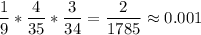 \dfrac{1}{9}*\dfrac{4}{35}*\dfrac{3}{34}=\dfrac{2}{1785}\approx 0.001