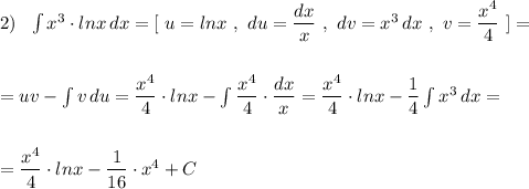 2)\ \ \int x^3\cdot lnx\, dx=[\ u=lnx\ ,\ du=\dfrac{dx}{x}\ ,\ dv=x^3\, dx\ ,\ v=\dfrac{x^4}{4}\ ]=\\\\\\=uv-\int v\, du=\dfrac{x^4}{4}\cdot lnx-\int \dfrac{x^4}{4}\cdot \dfrac{dx}{x}=\dfrac{x^4}{4}\cdot lnx-\dfrac{1}{4}\int x^3\, dx=\\\\\\=\dfrac{x^4}{4}\cdot lnx-\dfrac{1}{16}\cdot x^4+C