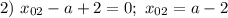 2) \ x_{02} - a + 2 = 0; \ x_{02} = a - 2