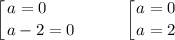 \displaystyle \left [ {{a = 0 \ \ \ \ \ } \atop {a - 2 = 0}} \right. \ \ \ \ \ \ \ \ \left [ {{a = 0} \atop {a = 2}} \right.