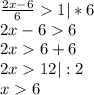 \frac{2x-6}{6} 1 | *6\\2x-66\\2x6+6\\2x12 | : 2\\x6