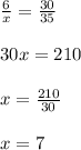 \frac{6}{x}=\frac{30}{35}\\\\ 30x=210\\\\x=\frac{210}{30}\\\\ x=7