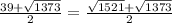 \frac{39+\sqrt{1373} }{2} =\frac{\sqrt{1521} +\sqrt{1373} }{2}