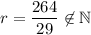 r=\dfrac{264}{29}\not\in\mathbb{N}