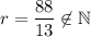 r=\dfrac{88}{13}\not\in\mathbb{N}