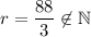 r=\dfrac{88}{3}\not\in\mathbb{N}