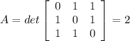 A = {det\left[\begin{array}{ccc}0&1&1\\1&0&1\\1&1&0\end{array}\right] } = 2