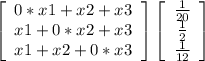 \left[\begin{array}{ccc}0*x1+x2+x3\\x1+0*x2+x3\\x1+x2+0*x3\end{array}\right] \left[\begin{array}{ccc}\frac{1}{20} \\\frac{1}{2} \\\frac{1}{12} \end{array}\right]