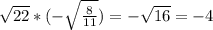 \sqrt{22} *(- \sqrt{\frac{8}{11} } ) = -\sqrt{16} = -4