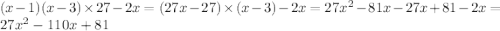 (x - 1)(x - 3) \times 27 - 2x = (27x - 27) \times (x - 3) - 2x = 27x {}^{2} - 81x - 27x + 81 - 2x = 27x {}^{2} - 110x + 81