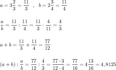 a=3\dfrac{2}{3}=\dfrac{11}{3}\ \ ,\ \ b=2\dfrac{3}{4}=\dfrac{11}{4}\\\\\\\dfrac{a}{b}=\dfrac{11}{3}:\dfrac{11}{4}=\dfrac{11}{3}\cdot \dfrac{4}{11}=\dfrac{4}{3}\\\\\\a+b=\dfrac{11}{3}+\dfrac{11}{4}=\dfrac{77}{12}\\\\\\(a+b):\dfrac{a}{b}=\dfrac{77}{12}:\dfrac{4}{3}=\dfrac{77\cdot 3}{12\cdot 4}=\dfrac{77}{16}=4\dfrac{13}{16}=4,8125