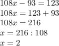 108x-93=123\\108x=123+93\\108x=216\\x=216:108\\x=2