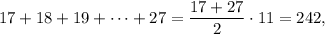 17+18+19+\cdots+27=\dfrac{17+27}2\cdot11=242,