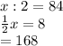 x:2=84\\\frac{1}{2} x=8\\\x=168