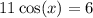 11 \cos(x) = 6