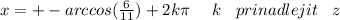 x = + - arccos( \frac{6}{11} ) + 2k\pi \: \: \: \: \: \: k \: \: \: \: prinadlejit \: \: \: \: z