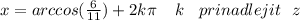 x = arccos( \frac{6}{11} ) + 2k\pi \: \: \: \: \: k \: \: \: \: prinadlejit \: \: \: z