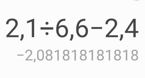 Скажите сколько будет 2, 1 делённая на 6,6 минус 2,4