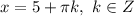 x = 5 + \pi k, \ k \in Z