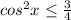 cos^2x\leq \frac{3}{4}