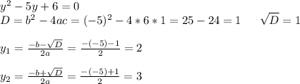 \dispaystyle y^{2} -5y+6=0\\D=b^{2} -4ac=(-5)^{2}-4*6*1=25-24=1 \:\:\: \: \: \: \: \sqrt{D} =1\\\\y_{1}=\frac{-b-\sqrt{D} }{2a} =\frac{-(-5)-1}{2} =2\\\\y_{2}=\frac{-b+\sqrt{D} }{2a} =\frac{-(-5)+1}{2} =3\\