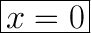 \huge\boxed{x=0}