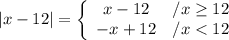 |x-12|=\left\{\begin{array}{ccc}x-12&/x\geq12\\-x+12&/x