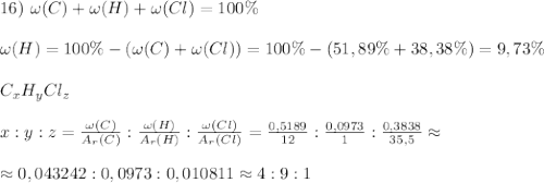 16) ~\omega(C)+\omega(H)+\omega(Cl)=100\%\\ \\ \omega(H)=100\%-(\omega(C)+\omega(Cl))=100\%-(51,89\%+38,38\%)=9,73\% \\ \\ C_xH_yCl_z\\\\x:y:z=\frac{\omega(C)}{A_r(C)}:\frac{\omega(H)}{A_r(H)}:\frac{\omega(Cl)}{A_r(Cl)}=\frac{0,5189}{12}:\frac{0,0973}{1}:\frac{0,3838}{35,5}\approx \\\\ \approx 0,043242:0,0973:0,010811 \approx 4:9:1