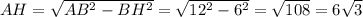 AH = \sqrt{AB^2 - BH^2} = \sqrt{12^2 - 6^2} = \sqrt{108} = 6\sqrt{3}