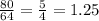 \frac{80}{64} = \frac{5}{4} = 1.25