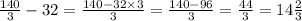 \frac{140}{3} - 32 = \frac{140 - 32 \times 3}{3} = \frac{140 - 96}{3} = \frac{44}{3} = 14 \frac{2}{3}