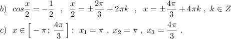 b)\ \ cos\dfrac{x}{2}=-\dfrac{1}{2}\ \ ,\ \ \dfrac{x}{2}=\pm \dfrac{2\pi }{3}+2\pi k\ \ ,\ \ x=\pm \dfrac{4\pi}{3}+4\pi k\ ,\ k\in Z\\\\c)\ \ x\in \Big[-\pi \, ;\, \dfrac{4\pi}{3}\, \Big]:\ x_1=\pi \ ,\ x_2=\pi \ ,\ x_3=\dfrac{4\pi}{3}\ .