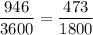 \dfrac{946}{3600}=\dfrac{473}{1800}