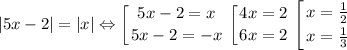 |5x-2|=|x|\Leftrightarrow\displaystyle \left [ {{5x-2=x} \atop {5x-2=-x}} \right. \displaystyle \left [ {{4x=2} \atop {6x=2}} \right. \displaystyle \left [ {{x=\frac{1}{2}} \atop {x=\frac{1}{3}}} \right.