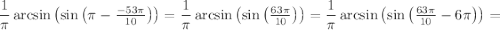 \dfrac{1}{\pi} \arcsin \left( \sin \left( \pi - \tfrac{- 53 \pi}{10} \right) \right) = \dfrac{1}{\pi} \arcsin \left( \sin \left( \tfrac{63 \pi}{10} \right) \right) = \dfrac{1}{\pi} \arcsin \left( \sin \left( \tfrac{63 \pi}{10} - 6 \pi \right) \right) =